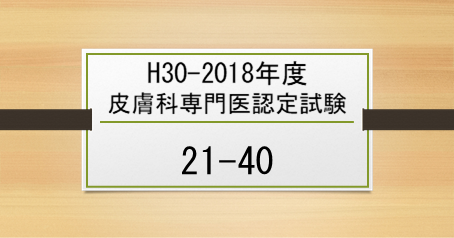 H30-2018年度皮膚科専門医認定試験問題 21-40 | ひふラボ